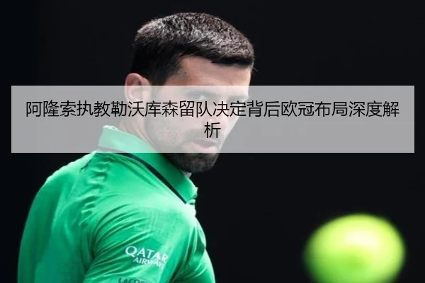 阿隆索执教勒沃库森留队决定背后欧冠布局深度解析