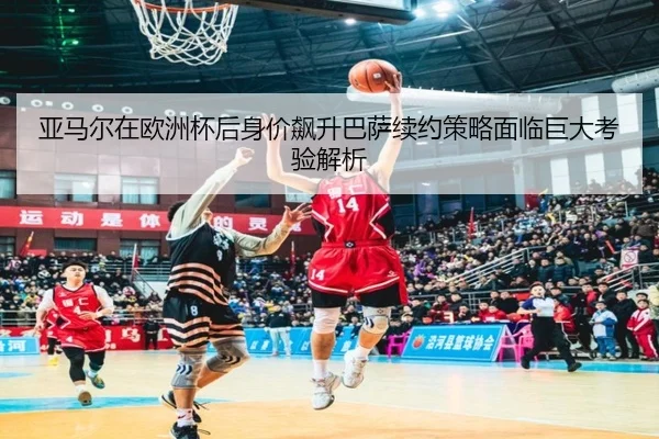 亚马尔在欧洲杯后身价飙升巴萨续约策略面临巨大考验解析
