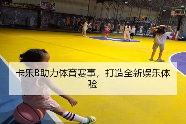 卡乐B助力体育赛事，打造全新娱乐体验